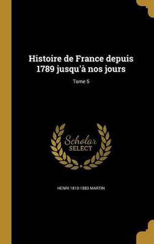 Cover image for Histoire de France Depuis 1789 Jusqu'a Nos Jours; Tome 5