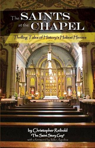 The Saints at the Chapel: Thrilling Tales of History's Holiest Heroes