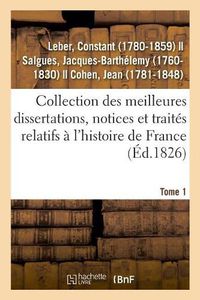 Cover image for Collection Des Meilleures Dissertations, Notices Et Traites Relatifs A l'Histoire de France. Tome 1: Composee de Pieces Rares Ou Qui n'Ont Jamais Ete Publiees Separement