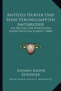 Cover image for Antistes Hurter Und Seine Verunglimpften Amtsbruder: Ein Beitrag Zur Wurdigung Seiner Neuesten Schrift (1840)