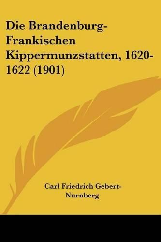 Cover image for Die Brandenburg-Frankischen Kippermunzstatten, 1620-1622 (1901)