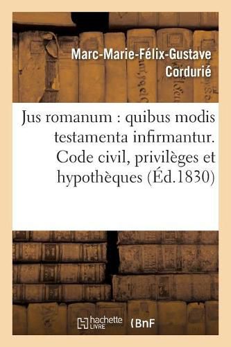 Jus Romanum: Quibus Modis Testamenta Infirmantur . Code Civil: Des Privileges Et: Hypotheques. Code de Commerce: Des Commissionnaires de Transport, Du Voiturier.