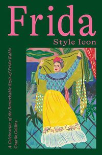 Cover image for Frida: Style Icon: A Celebration of the Remarkable Style of Frida Kahlo