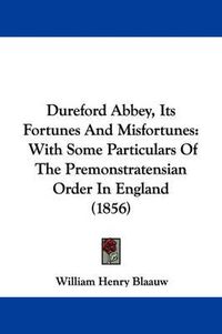 Cover image for Dureford Abbey, Its Fortunes And Misfortunes: With Some Particulars Of The Premonstratensian Order In England (1856)