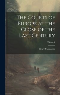 Cover image for The Courts of Europe at the Close of the Last Century; Volume 1