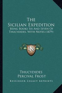 Cover image for The Sicilian Expedition: Being Books Six and Seven of Thucydides, with Notes (1879)