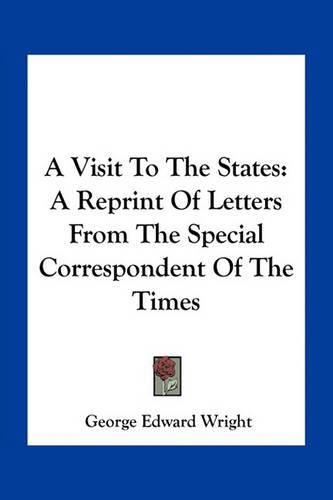 A Visit to the States: A Reprint of Letters from the Special Correspondent of the Times