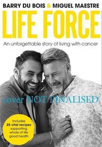 Cover image for Life Force: An unforgettable story of family, friendship, food and cancer