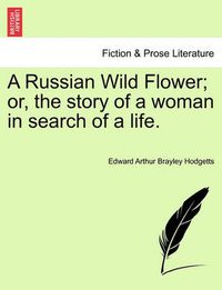 Cover image for A Russian Wild Flower; Or, the Story of a Woman in Search of a Life.