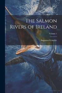 Cover image for The Salmon Rivers of Ireland; Volume 1