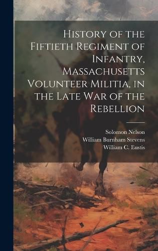 Cover image for History of the Fiftieth Regiment of Infantry, Massachusetts Volunteer Militia, in the Late War of the Rebellion