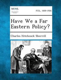 Cover image for Have We a Far Eastern Policy?