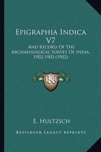 Cover image for Epigraphia Indica V7: And Record of the Archaeological Survey of India, 1902-1903 (1902)