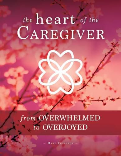 Cover image for The Heart of the Caregiver: From Overwhelmed to Overjoyed