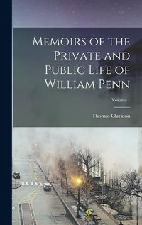 Cover image for Memoirs of the Private and Public Life of William Penn; Volume 1