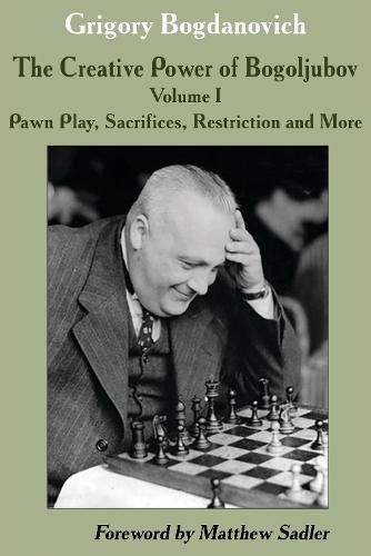 Cover image for The Creative Power of Bogoljubov Volume I: Pawn Play, Sacrifices, Restriction and More