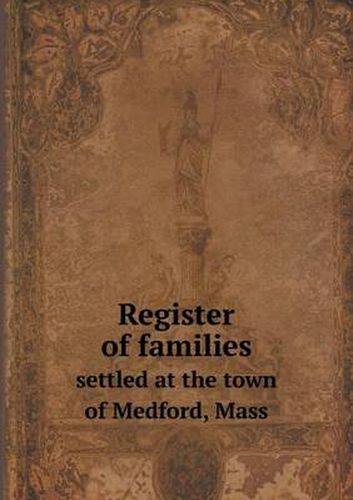 Cover image for Register of families settled at the town of Medford, Mass