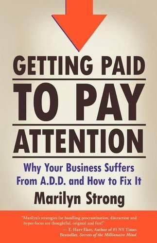 Cover image for Getting Paid to Pay Attention: Why Your Business Suffers from A.D.D. and How to Fix It.