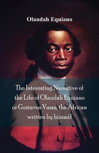 Cover image for The Interesting Narrative of the Life of Olaudah Equiano, Or Gustavus Vassa, The African Written By Himself