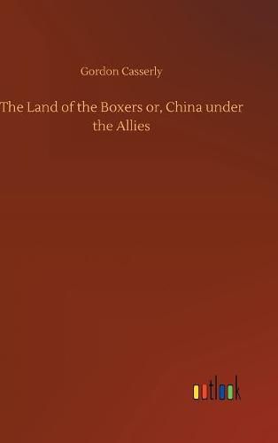 Cover image for The Land of the Boxers or, China under the Allies