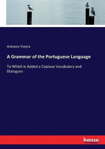 Cover image for A Grammar of the Portuguese Language: To Which is Added a Copious Vocabulary and Dialogues