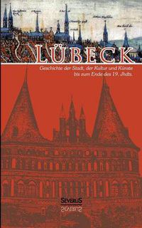 Cover image for Lubeck - Geschichte der Stadt, der Kultur und der Kunste bis zum Ende des 19. Jahrhunderts: Vollstandig uberarbeitete Neuausgabe