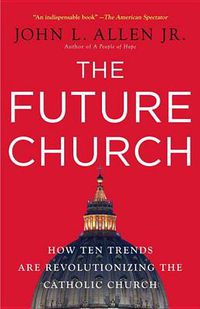 Cover image for The Future Church: How Ten Trends Are Revolutionizing the Catholic Church