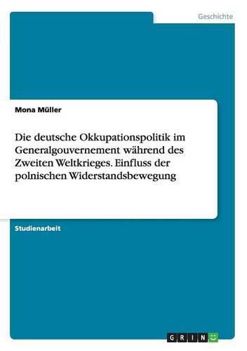 Cover image for Die deutsche Okkupationspolitik im Generalgouvernement wahrend des Zweiten Weltkrieges. Einfluss der polnischen Widerstandsbewegung