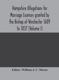 Cover image for Hampshire Allegations for Marriage Licences granted by the Bishop of Winchester 1689 to 1837 (Volume I)