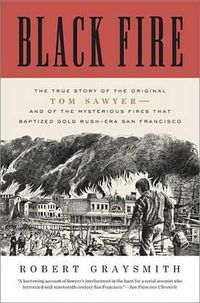 Cover image for Black Fire: The True Story of the Original Tom Sawyer--and of the Mysterious Fires That Baptized Gold Rush-Era San Francisco