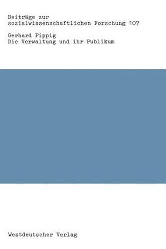 Cover image for Die Verwaltung Und Ihr Publikum: Psycho-Strukturelle Bedingungen Und Klientenorientierung Der OEffentlichen Verwaltung