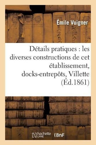 Details Pratiques Sur Les Diverses Constructions de CET Etablissement,: Docks-Entrepots de la Villette. Atlas