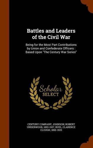 Cover image for Battles and Leaders of the Civil War: Being for the Most Part Contributions by Union and Confederate Officers: Based Upon the Century War Series