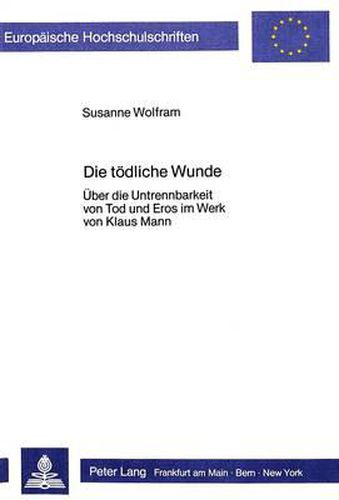 Cover image for Die Toedliche Wunde: Ueber Die Untrennbarkeit Von Tod Und Eros Im Werk Von Klaus Mann
