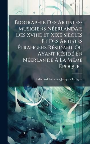 Cover image for Biographie Des Artistes-musiciens NA(c)erlandais Des Xviiie Et Xixe Siecles Et Des Artistes Atrangers RA(c)sidant Ou Ayant RA(c)sidA(c) En NA(c)erlande A La MAame Apoque...