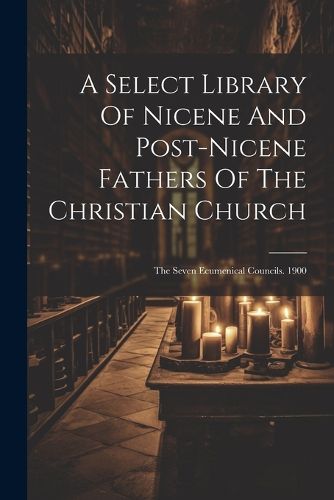 Cover image for A Select Library Of Nicene And Post-nicene Fathers Of The Christian Church