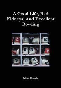 Cover image for A Good Life, Bad Kidneys, And Excellent Bowling