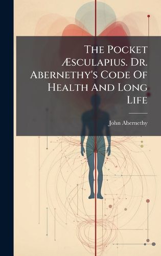 Cover image for The Pocket Asculapius. Dr. Abernethy's Code Of Health And Long Life