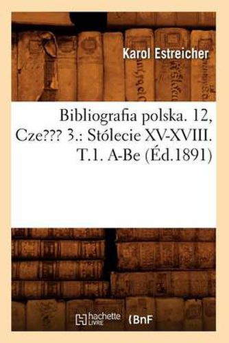 Cover image for Bibliografia Polska. 12, Czesc 3.: Stolecie XV-XVIII. T.1. A-Be (Ed.1891)