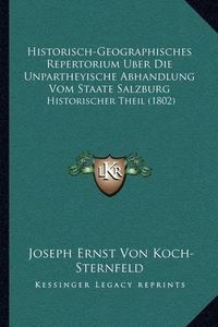 Cover image for Historisch-Geographisches Repertorium Uber Die Unpartheyische Abhandlung Vom Staate Salzburg: Historischer Theil (1802)