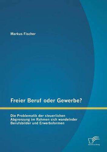 Cover image for Freier Beruf oder Gewerbe? Die Problematik der steuerlichen Abgrenzung im Rahmen sich wandelnder Berufsbilder und Erwerbsformen