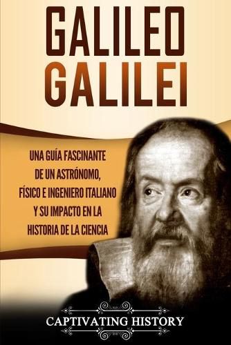 Cover image for Galileo Galilei: Una Guia Fascinante de un Astronomo, Fisico e Ingeniero Italiano y Su Impacto en la Historia de la Ciencia