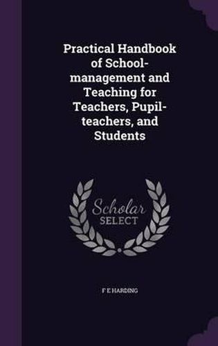 Cover image for Practical Handbook of School-Management and Teaching for Teachers, Pupil-Teachers, and Students