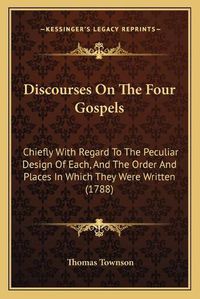 Cover image for Discourses on the Four Gospels: Chiefly with Regard to the Peculiar Design of Each, and the Order and Places in Which They Were Written (1788)