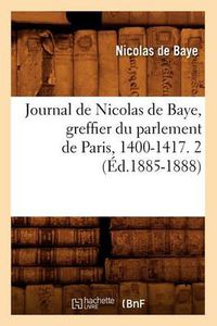 Cover image for Journal de Nicolas de Baye, Greffier Du Parlement de Paris, 1400-1417. 2 (Ed.1885-1888)