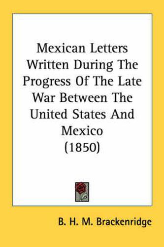 Cover image for Mexican Letters Written During the Progress of the Late War Between the United States and Mexico (1850)