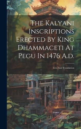 Cover image for The Kalyani Inscriptions Erected By King Dhammaceti At Pegu In 1476 A.d.