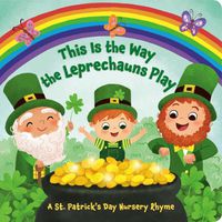 Cover image for This Is the Way the Leprechauns Play: A St. Patrick's Day Nursery Rhyme