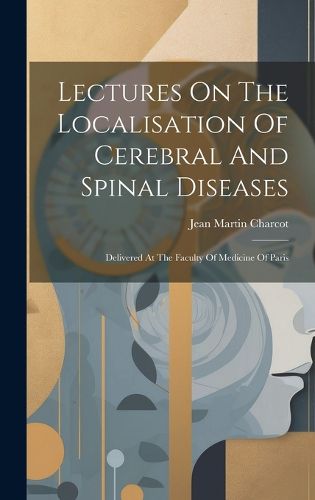 Cover image for Lectures On The Localisation Of Cerebral And Spinal Diseases