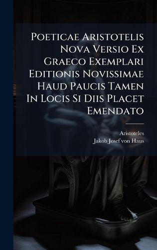 Cover image for Poeticae Aristotelis Nova Versio Ex Graeco Exemplari Editionis Novissimae Haud Paucis Tamen In Locis Si Diis Placet Emendato